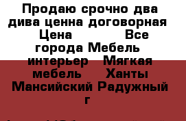 Продаю срочно два дива ценна договорная  › Цена ­ 4 500 - Все города Мебель, интерьер » Мягкая мебель   . Ханты-Мансийский,Радужный г.